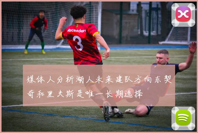 媒体人分析湖人未来建队方向东契奇和里夫斯是唯一长期选择