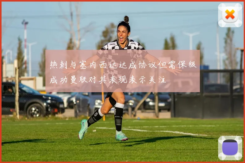 热刺与塞内西达达成协议但需保级成功曼联对其表现表示关注