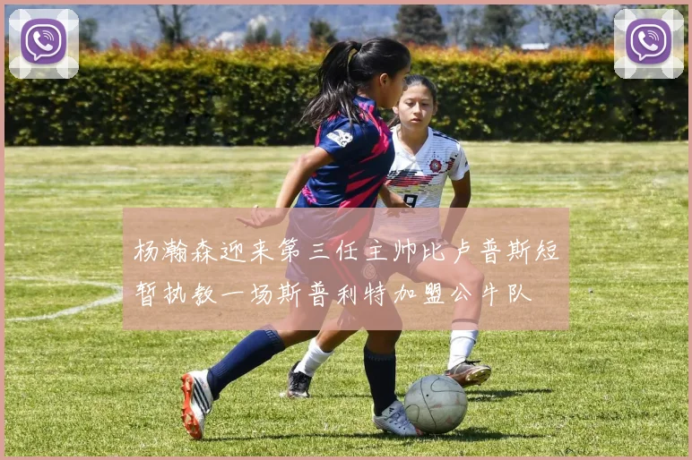 杨瀚森迎来第三任主帅比卢普斯短暂执教一场斯普利特加盟公牛队