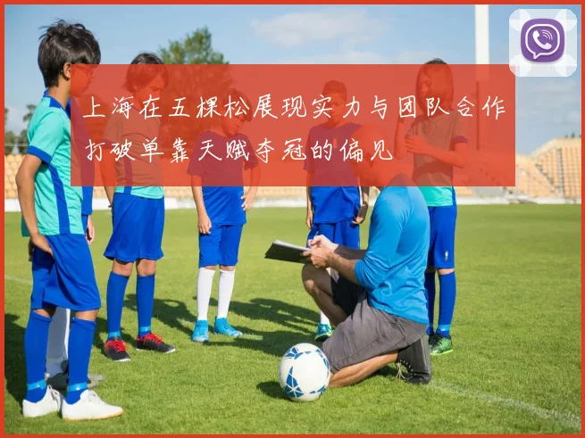 上海在五棵松展现实力与团队合作打破单靠天赋夺冠的偏见