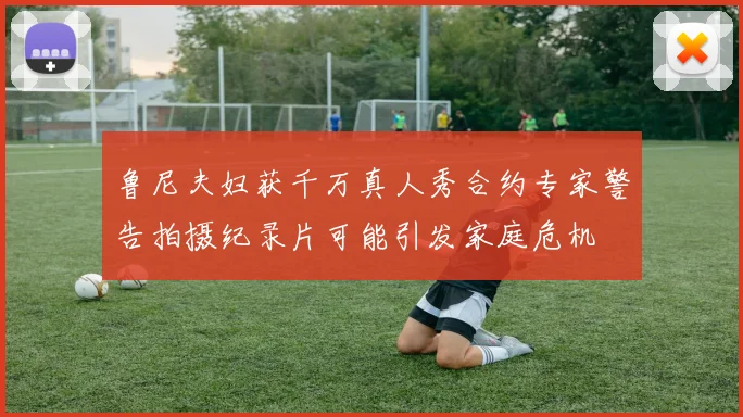 鲁尼夫妇获千万真人秀合约专家警告拍摄纪录片可能引发家庭危机