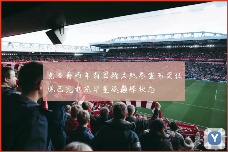 克洛普两年前因精力耗尽宣布离任现已充电完毕重返巅峰状态