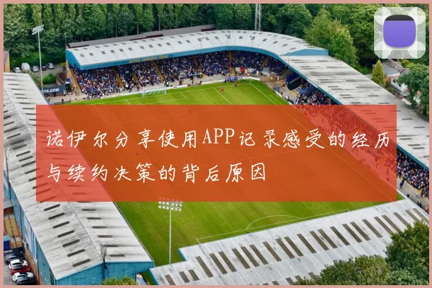 诺伊尔分享使用APP记录感受的经历与续约决策的背后原因