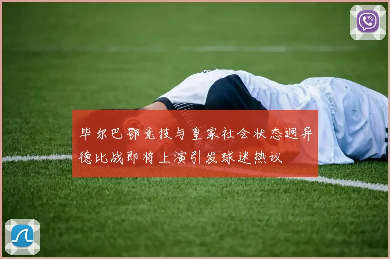 毕尔巴鄂竞技与皇家社会状态迥异德比战即将上演引发球迷热议