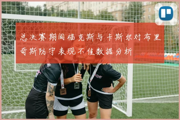 总决赛期间福克斯与卡斯尔对布里奇斯防守表现不佳数据分析