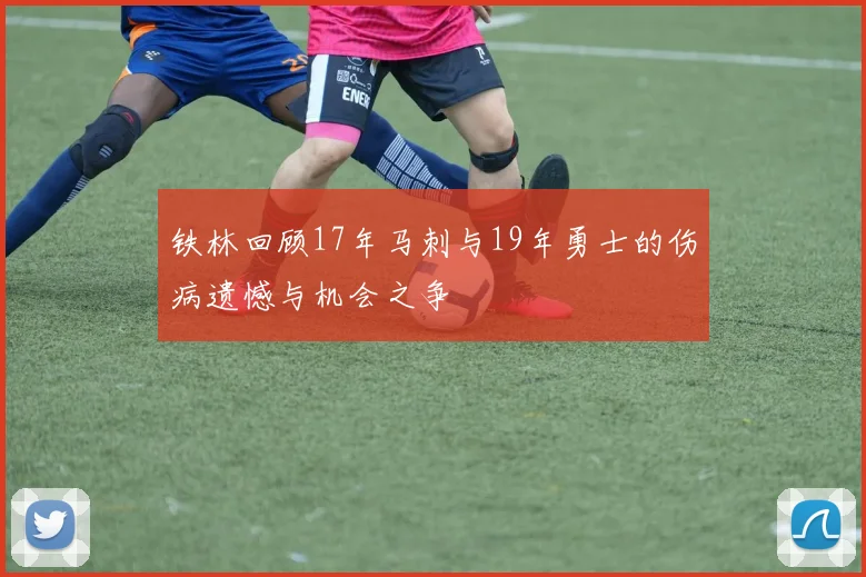 铁林回顾17年马刺与19年勇士的伤病遗憾与机会之争
